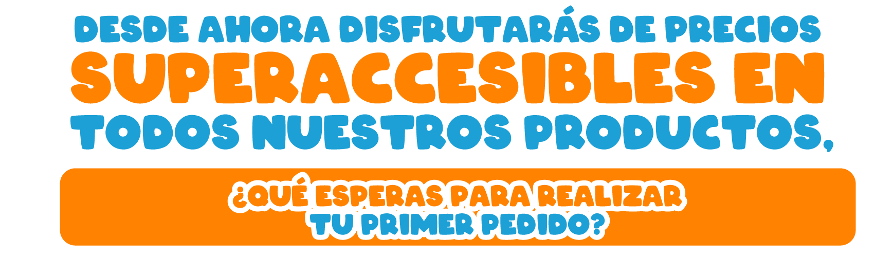 Desde ahora disfrutarás de precios superaccesibles en todos nuestros productos, ¿qué esperas para realizar tu primer pedido